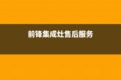 前锋集成灶售后服务电话(400已更新)售后400人工电话(前锋集成灶售后服务)