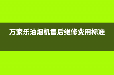 万家乐油烟机售后服务电话号码(总部/更新)售后400安装电话(万家乐油烟机售后维修费用标准)