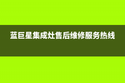 蓝巨星集成灶售后维修服务电话(2023更新)售后服务24小时400(蓝巨星集成灶售后维修服务热线)