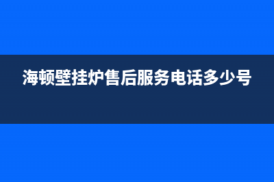 海顿壁挂炉售后维修电话(400已更新)24小时上门服务电话号码(海顿壁挂炉售后服务电话多少号)