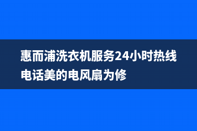 惠而浦洗衣机服务中心(总部/更新)售后400维修部电话(惠而浦洗衣机服务24小时热线电话美的电风扇为修)