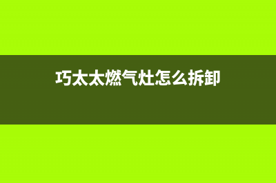 巧太太燃气灶全国售后电话(400已更新)售后400人工电话(巧太太燃气灶怎么拆卸)