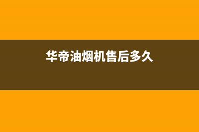 华帝油烟机售后维修服务电话号码(总部/更新)售后400网点客服电话(华帝油烟机售后多久)