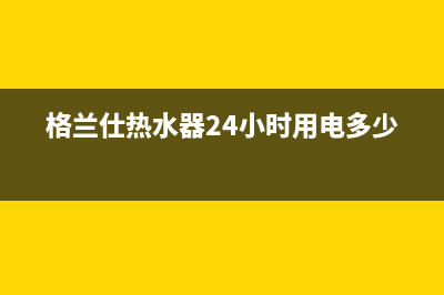 格兰仕热水器24小时人工服务电话(总部/更新)售后服务24小时客服电话(格兰仕热水器24小时用电多少度)