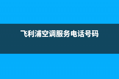 飞利浦空调服务电话(总部/更新)售后服务网点服务预约(飞利浦空调服务电话号码)