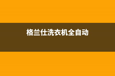 格兰仕洗衣机全国服务热线电话(总部/更新)售后服务电话(格兰仕洗衣机全自动)