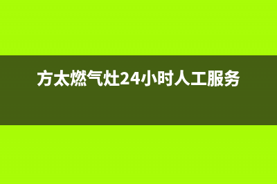 方太燃气灶24小时服务热线电话2023已更新售后24小时厂家咨询服务(方太燃气灶24小时人工服务)