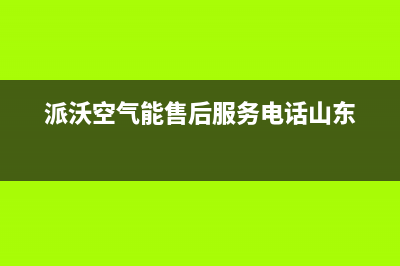 派沃空气能售后电话2023已更新售后服务网点受理(派沃空气能售后服务电话山东)