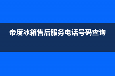 帝度冰箱售后服务电话2023已更新(今日/更新)售后服务网点服务预约(帝度冰箱售后服务电话号码查询)