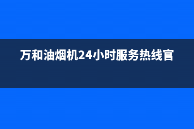 万和油烟机24小时服务热线电话(400已更新)售后服务网点24小时人工客服热线(万和油烟机24小时服务热线官网)