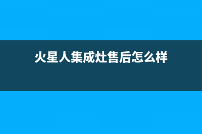 火星人集成灶售后维修电话(400已更新)售后服务受理专线(火星人集成灶售后怎么样)