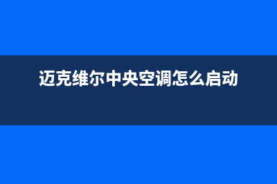 迈克维尔中央空调全国24小时服务电话(总部/更新)维修电话号码(迈克维尔中央空调怎么启动)