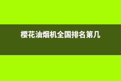 樱花油烟机全国统一服务热线(400已更新)售后服务人工专线(樱花油烟机全国排名第几)