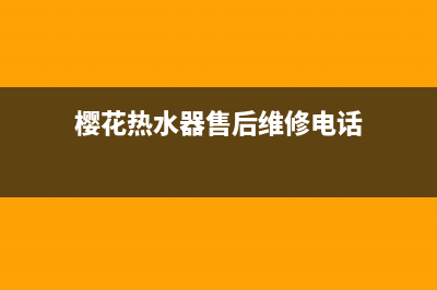 樱花热水器售后服务热线电话2023已更新售后服务网点受理(樱花热水器售后维修电话)