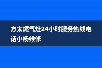 方太燃气灶24小时服务热线电话2023已更新售后400专线(方太燃气灶24小时服务热线电话小杨维修)