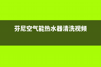 芬尼空气能热水器售后服务电话2023已更新售后400客服电话(芬尼空气能热水器清洗视频)