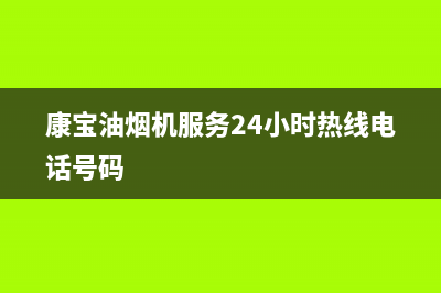 康宝油烟机服务24小时热线(总部/更新)全国统一服务电话号码(康宝油烟机服务24小时热线电话号码)