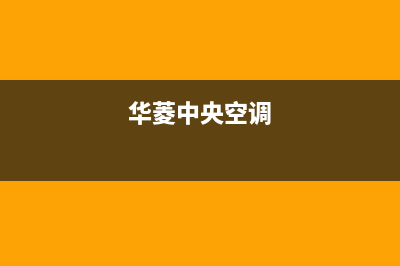 华凌中央空服务电话24小时(总部/更新)售后服务网点24小时人工客服热线(华菱中央空调)