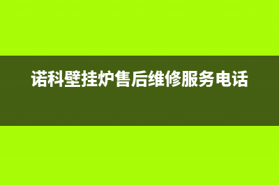 诺科壁挂炉售后服务电话(400已更新)安装预约电话(诺科壁挂炉售后维修服务电话)