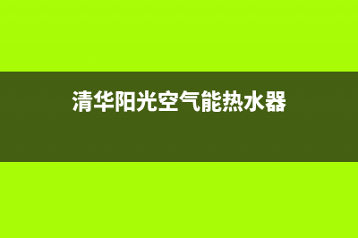 清华阳光空气能售后服务电话(2023更新)售后服务24小时维修电话(清华阳光空气能热水器)