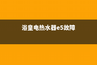 浴皇热水器e5故障解决方法(浴皇电热水器e5故障)