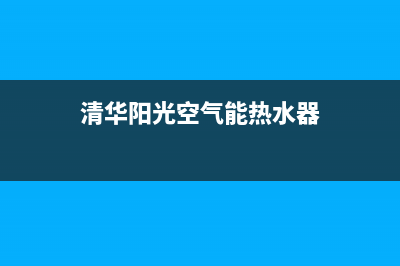 清华阳光空气能售后服务电话(400已更新)售后服务网点专线(清华阳光空气能热水器)