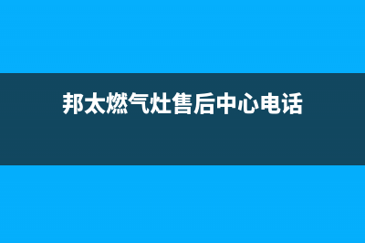 邦太燃气灶售后服务维修电话(400已更新)全国统一服务电话号码(邦太燃气灶售后中心电话)