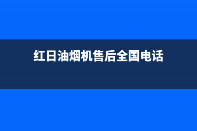 红日油烟机售后维修电话号码(2023更新)售后服务网点电话(红日油烟机售后全国电话)