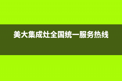 美大集成灶全国统一服务热线(总部/更新)全国统一厂家24小时技术支持服务热线(美大集成灶全国统一服务热线)