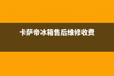 卡萨帝冰箱售后服务电话24小时(2023更新)售后服务24小时网点电话(卡萨帝冰箱售后维修收费)