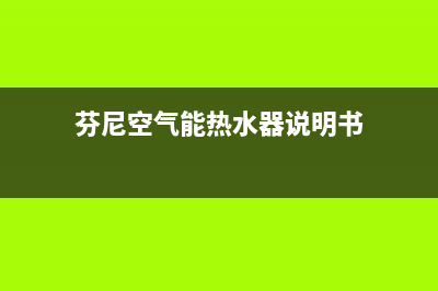 芬尼空气能热水器售后服务电话(400已更新)售后服务网点400(芬尼空气能热水器说明书)