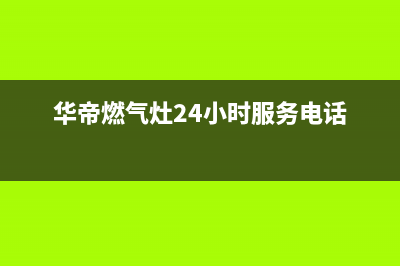 华帝燃气灶24小时服务热线电话2023已更新售后服务24小时电话(华帝燃气灶24小时服务电话)