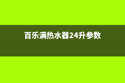 百乐满热水器24小时服务热线(总部/更新)全国统一厂家24h客户400服务(百乐满热水器24升参数)