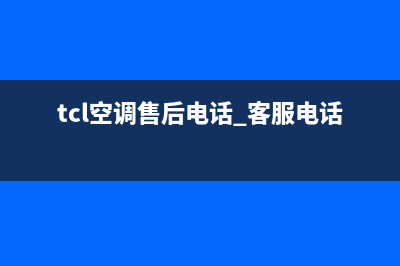 TCL空调售后电话24小时人工电话(400已更新)售后24小时厂家客服中心(tcl空调售后电话 客服电话)