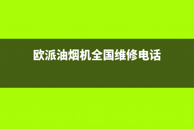 欧派油烟机全国深化服务电话号码(总部/更新)全国统一厂家24小时咨询电话(欧派油烟机全国维修电话)