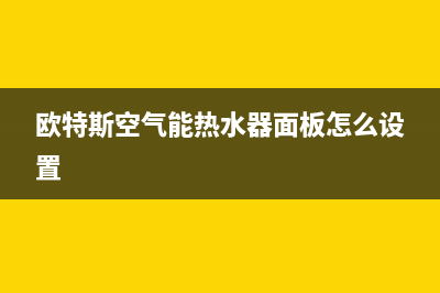 欧特斯空气能热水器售后维修电话(2023更新)售后服务电话(欧特斯空气能热水器面板怎么设置)