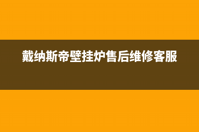 戴纳斯帝壁挂炉售后维修服务热线(2023更新)24小时服务热线(戴纳斯帝壁挂炉售后维修客服)