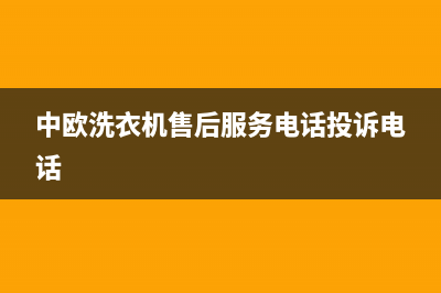 中欧洗衣机售后电话号码多少(400已更新)售后服务网点400客服电话(中欧洗衣机售后服务电话投诉电话)