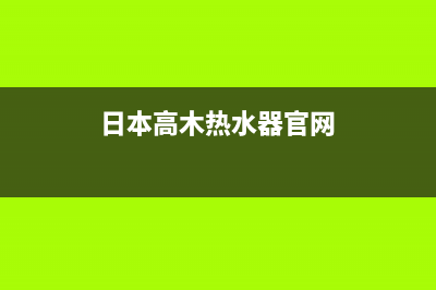 高木热水器售后服务电话(2023更新)售后服务网点400(日本高木热水器官网)