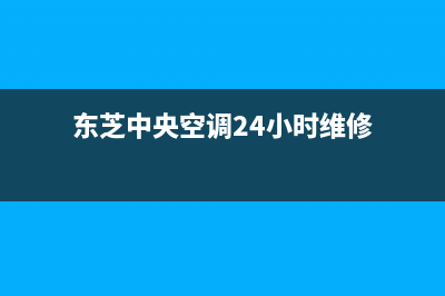 东芝中央空调24小时服务电话(总部/更新)服务电话24小时热线(东芝中央空调24小时维修)