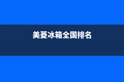 美菱冰箱全国范围热线电话(400已更新)售后服务网点400客服电话(美菱冰箱全国排名)