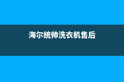 统帅洗衣机售后服务电话(2023更新)全国统一厂家24小时技术支持服务热线(海尔统帅洗衣机售后)