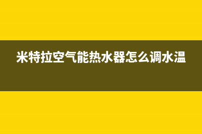 米特拉空气能热水器售后电话(2023更新)售后服务人工电话(米特拉空气能热水器怎么调水温)