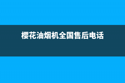 樱花油烟机全国统一服务热线2023已更新(今日/更新)售后服务网点电话(樱花油烟机全国售后电话)