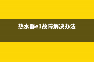 热水器e1故障解决方法6(热水器e1故障解决办法)