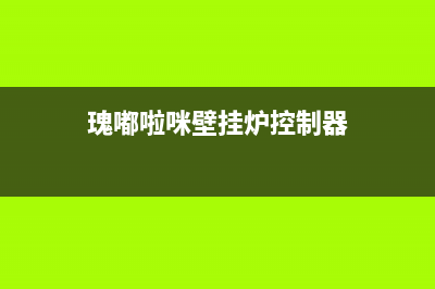 瑰嘟啦咪壁挂炉售后服务电话(400已更新)安装服务电话24小时(瑰嘟啦咪壁挂炉控制器)