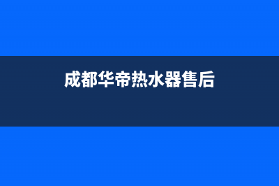 华帝热水器售后服务电话2023已更新全国统一厂家24小时客户服务预约400电话(成都华帝热水器售后)