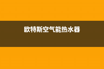 欧特斯空气能热水器售后维修电话(2023更新)售后400人工电话(欧特斯空气能热水器)