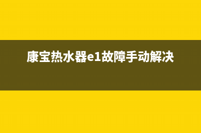 康宝热水器e1故障解决方法(康宝热水器e1故障手动解决)