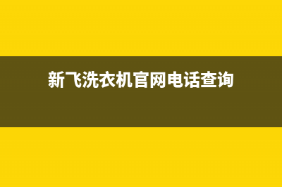 新飞洗衣机全国维修点2023已更新全国统一服务电话号码(新飞洗衣机官网电话查询)